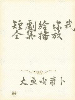 短剧给你我的心全集播放