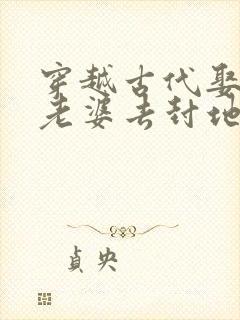 穿越古代娶三个老婆去封地