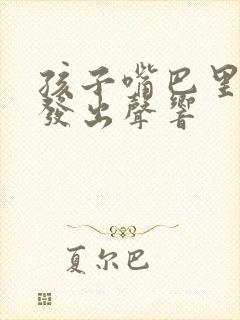 孩子嘴巴里老是发出声响