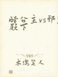 酷公主vs邪魅殿下