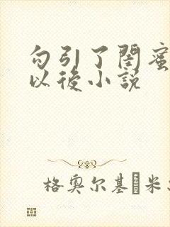 勾引了闺蜜爸爸以后小说