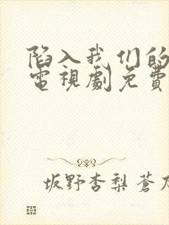 陷入我们的热恋电视剧免费播放在线观看