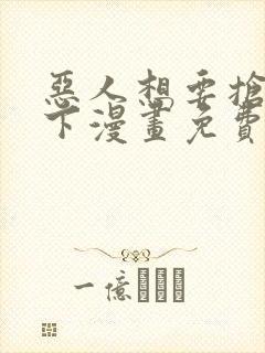 恶人想要抢救一下漫画免费下拉式6漫画