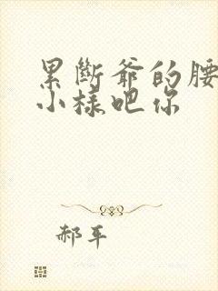 累断爷的腰by小样吧你