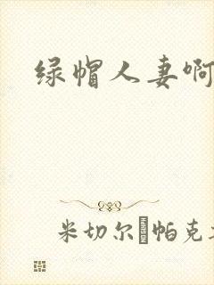 绿帽人妻啊啊啊