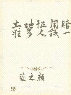 土地征用赔偿标准多人钱一亩