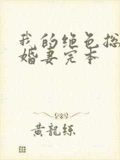 我的绝色总裁未婚妻完本