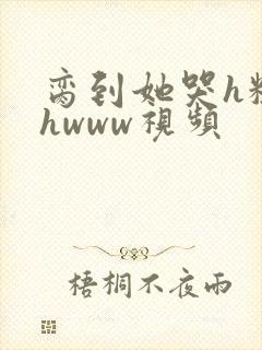 脔到她哭h粗话hwww视频