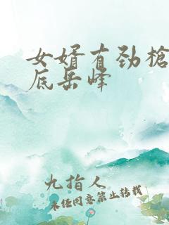 女婿有劲枪枪到底岳峰