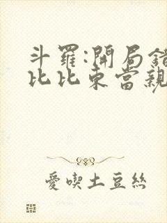 斗罗:开局错把比比东当亲姐全文免费阅读