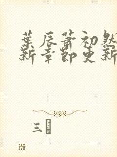 叶辰萧初然免最新章节更新