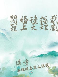 闪婚后总裁把我宠上天短剧