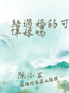 结过婚的可以做伴娘吗