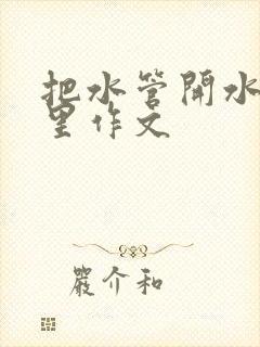 把水管开水放B里作文