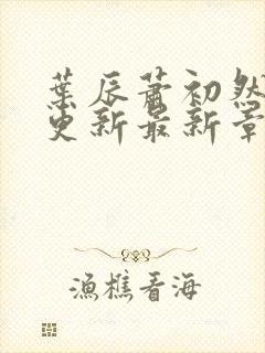 叶辰萧初然刚刚更新最新章节2071