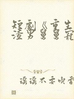 短剧《重生后被渣男舅舅宠上天》