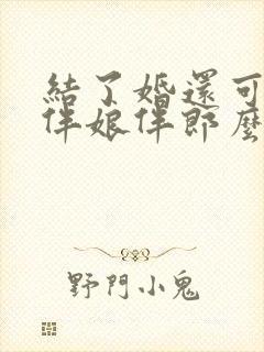 结了婚还可以当伴娘伴郎么