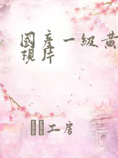 国产一级黄色影视片