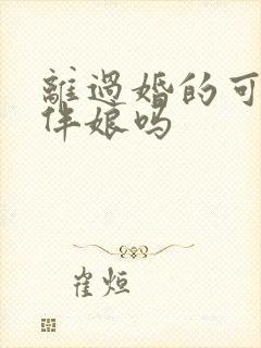 离过婚的可以当伴娘吗