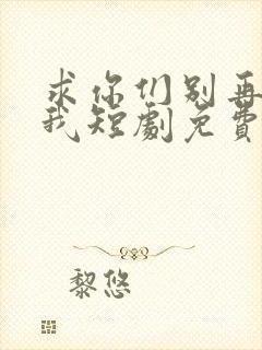 求你们别再说爱我短剧免费观看