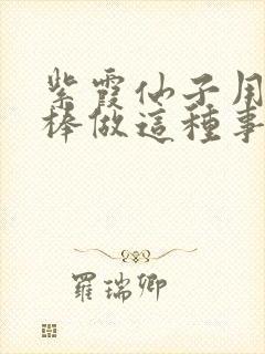 紫霞仙子用金箍棒做这种事