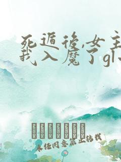 死遁后,女主为我入魔了gl小说免费阅读全文