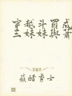 穿越斗罗成为唐三妹妹与萧炎的小说