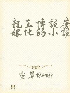 龙王传说唐舞麟娘化的小说