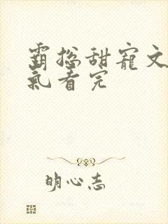 霸总甜宠文一口气看完