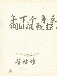 年下全身束缚禁锢bl调教控制