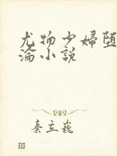 尤物少妇堕落沉沦小说