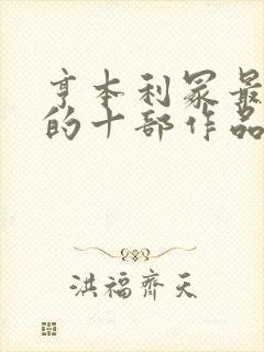 亨本利冢最经典的十部作品有哪些