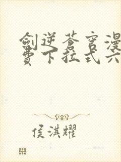 剑逆苍穹漫画免费下拉式六漫画