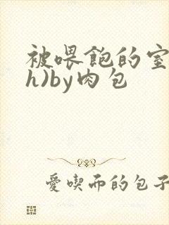 被喂饱的室友(h)by肉包