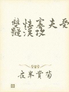 双性寡夫受农村糙汉攻