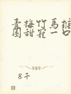 青梅竹马推文校园甜宠一口气讲完