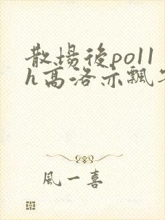散场后po11h高洛亦飘零