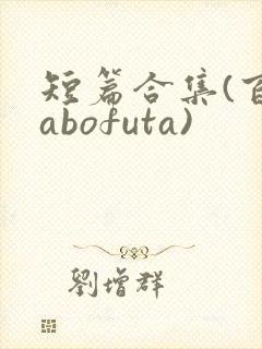 短篇合集(百合abofuta)