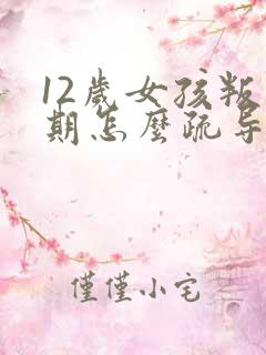 12岁女孩叛逆期怎么疏导