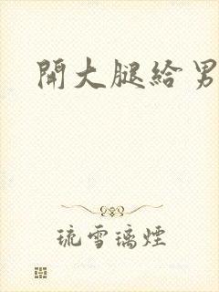 开大腿给男生诵