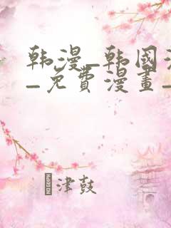 韩漫_韩国漫画_免费漫画_3d漫画