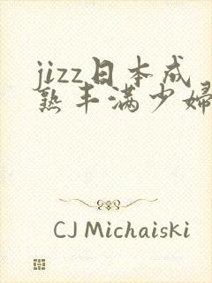 jizz日本成熟丰满少妇