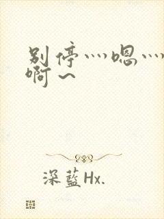 别停灬嗯灬用力啊～