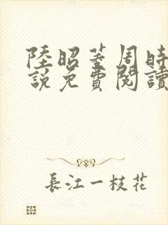 陆昭菱周时阅小说免费阅读