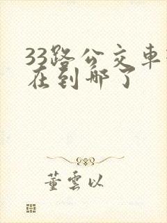 33路公交车现在到哪了