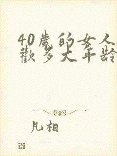 40岁的女人喜欢多大年龄的男人