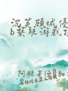 沉芙顾城优质rb系统游戏攻略系统