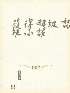 获得超级胬肉系统小说