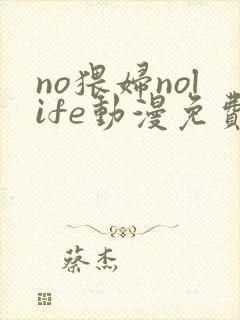 no猥妇nolife动漫免费观看