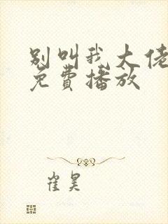 别叫我大佬短剧免费播放